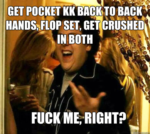 Get pocket KK back to back hands, flop set, get crushed in both FUCK ME, RIGHT? - Get pocket KK back to back hands, flop set, get crushed in both FUCK ME, RIGHT?  Seth from Superbad