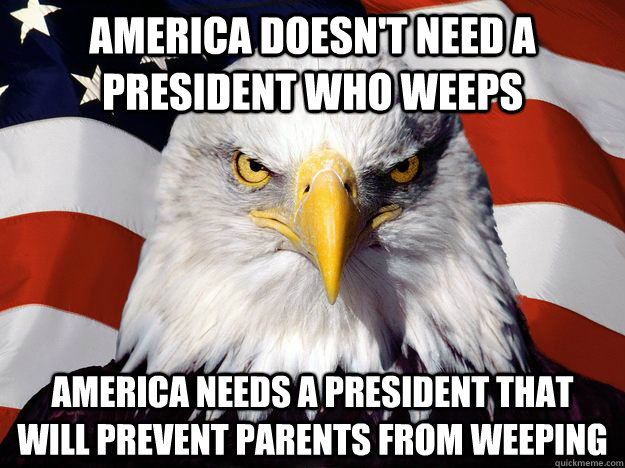 america doesn't need a president who weeps america needs a president that will prevent parents from weeping  One-up America