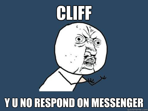 cliff y u no respond on messenger  Y U No