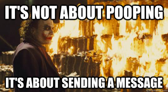It's not about pooping It's about sending a message  burning joker