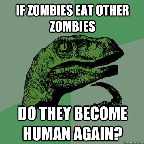 If zombies eat other zombies Do they become human again? - If zombies eat other zombies Do they become human again?  Philosoraptor