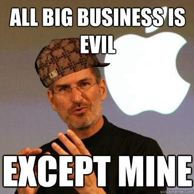 all big business is evil except mine  Scumbag Steve Jobs