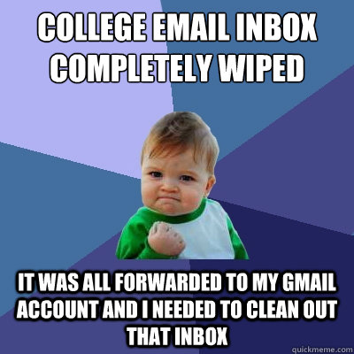 College email inbox completely wiped It was all forwarded to my Gmail account and I needed to clean out that inbox  Success Kid