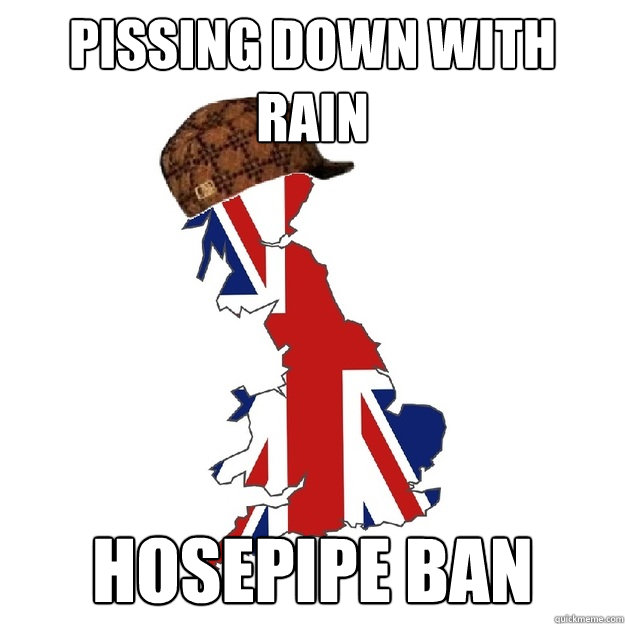 pissing down with rain hosepipe ban  Scumbag Britain
