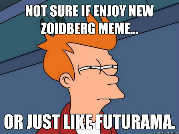 Not sure if enjoy new Zoidberg meme... Or just like futurama. - Not sure if enjoy new Zoidberg meme... Or just like futurama.  Futurama Fry