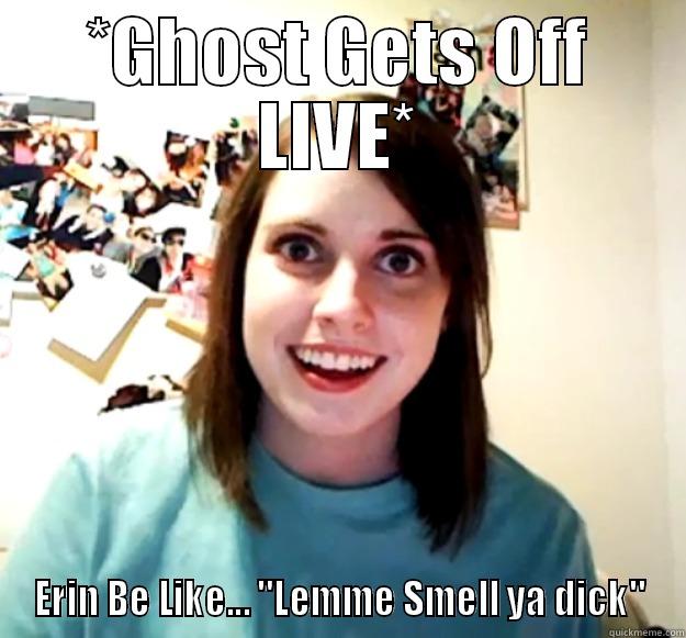 *GHOST GETS OFF LIVE* ERIN BE LIKE... 