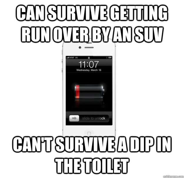 can survive getting run over by an suv Can't survive a dip in the toilet  scumbag cellphone