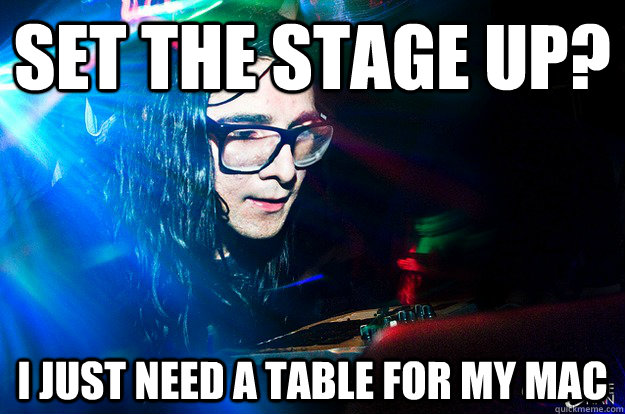 Set the stage up? I just need a table for my mac  Dubstep Oblivious Skrillex