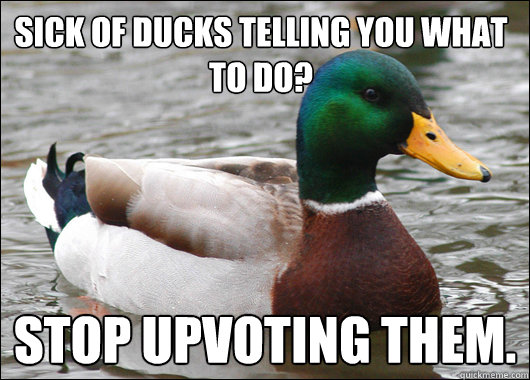 Sick of ducks telling you what to do? Stop upvoting them.   Actual Advice Mallard