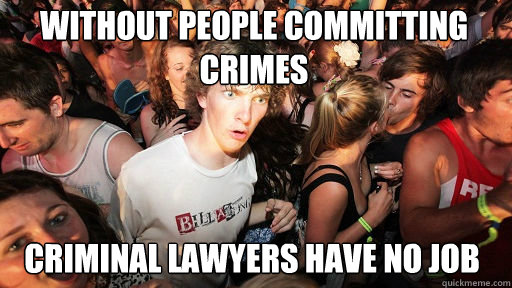 without people committing crimes criminal lawyers have no job  Sudden Clarity Clarence