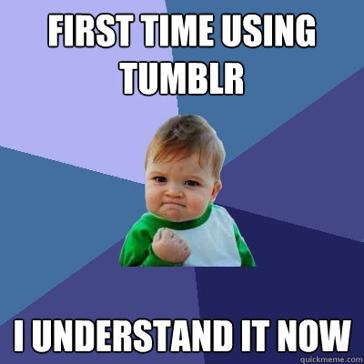 first time using tumblr i understand it now  Success Kid