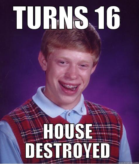 TURNS 16 HOUSE DESTROYED Bad Luck Brian