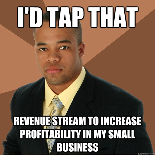 I'd tap that revenue stream to increase profitability in my small business - I'd tap that revenue stream to increase profitability in my small business  Successful Black Man