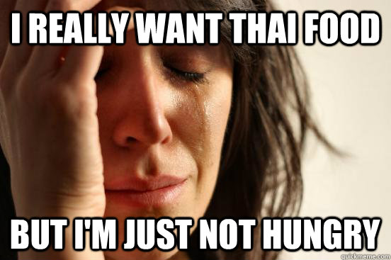 I really want Thai food but I'm just not hungry  First World Problems