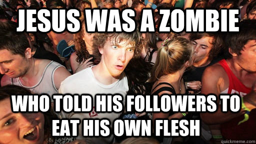 Jesus was a zombie who told his followers to eat his own flesh  Sudden Clarity Clarence