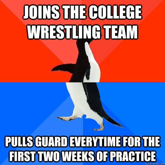 Joins the college wrestling team Pulls guard everytime for the first two weeks of practice  Socially Awesome Awkward Penguin