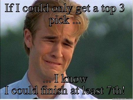 IF I COULD ONLY GET A TOP 3 PICK ... ... I KNOW I COULD FINISH AT LEAST 7TH! 1990s Problems