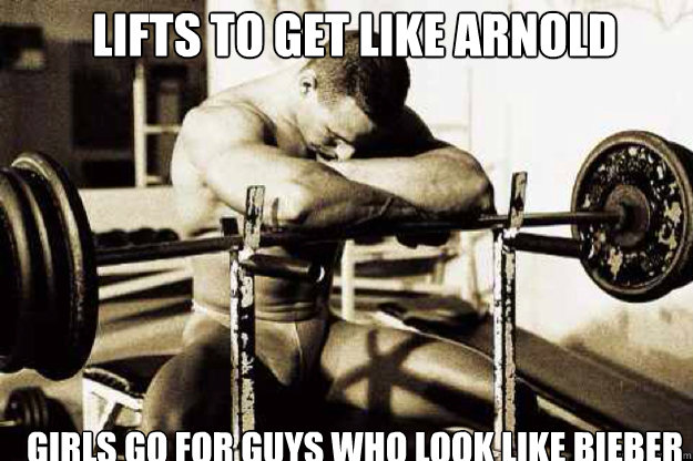 lifts to get like arnold girls go for guys who look like bieber - lifts to get like arnold girls go for guys who look like bieber  Sad Bodybuilder