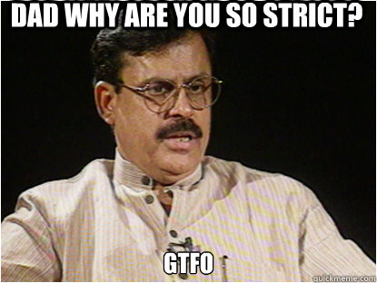 Dad why are you so strict? gtfo  - Dad why are you so strict? gtfo   Typical Indian Father