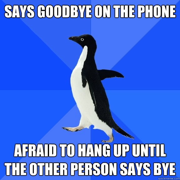 says goodbye on the phone afraid to hang up until the other person says bye  Socially Awkward Penguin