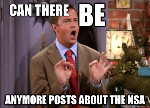 can there      anymore posts about the NSA BE - can there      anymore posts about the NSA BE  Sarcastic Chandler