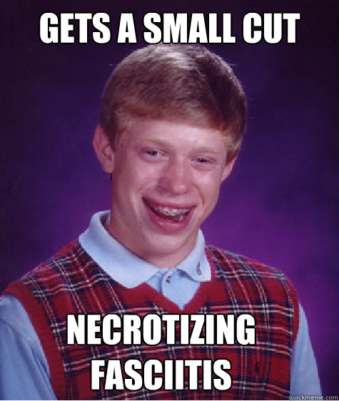Gets a small cut Necrotizing fasciitis  Bad Luck Brian