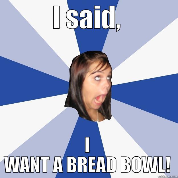 I SAID, I WANT A BREAD BOWL! Annoying Facebook Girl