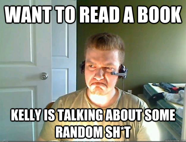 Want to read a book Kelly is talking about some random sh*t  AngryTestie
