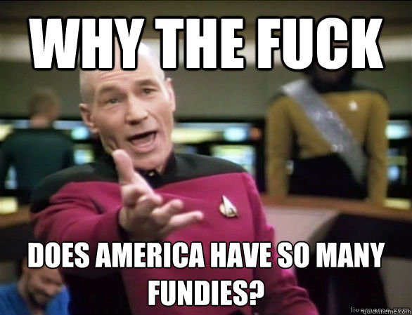 why the fuck does America have so many fundies?  Annoyed Picard HD