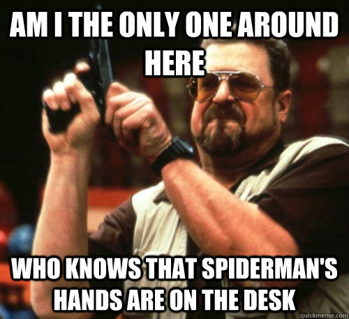 Am i the only one around here who knows that spiderman's hands are on the desk  Am I The Only One Around Here