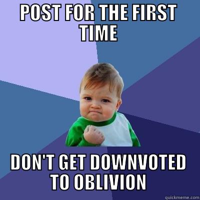 POST FOR THE FIRST TIME DON'T GET DOWNVOTED TO OBLIVION Success Kid