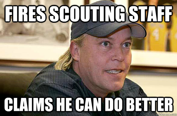 Fires scouting staff claims he can do better - Fires scouting staff claims he can do better  Scumbag Jim Buss