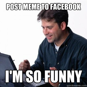 Post meme to facebook I'm so funny - Post meme to facebook I'm so funny  Lonely Computer Guy