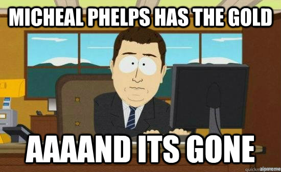 micheal phelps has the gold AAAAND its gone  aaaand its gone