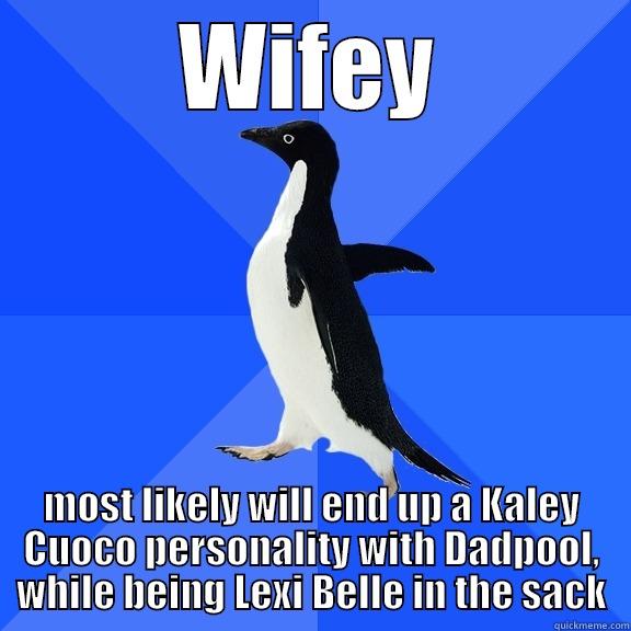 for the record penguin - WIFEY MOST LIKELY WILL END UP A KALEY CUOCO PERSONALITY WITH DADPOOL, WHILE BEING LEXI BELLE IN THE SACK Socially Awkward Penguin