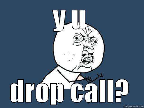 Y U DROP CALL? Y U No