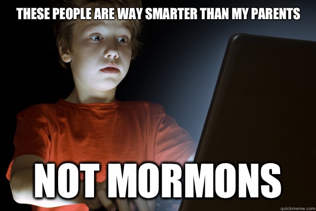 These people are way smarter than my parents
                                               Not Mormons   scared first day on the internet kid