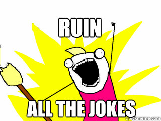 All the jokes ruin  All The Thigns