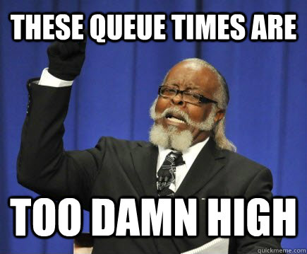 These queue times are too damn high  Too Damn High
