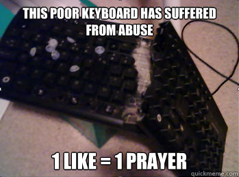 This poor keyboard has suffered from abuse 1 like = 1 prayer - This poor keyboard has suffered from abuse 1 like = 1 prayer  Keyboard Abuse