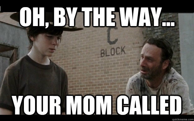 Oh, By the way... Your mom called - Oh, By the way... Your mom called  Walking dead, wheres Lori