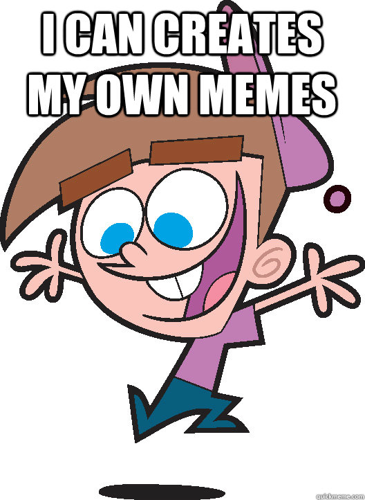 I can creates my own memes   Timmyturner