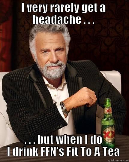 I VERY RARELY GET A HEADACHE . . . . . . BUT WHEN I DO I DRINK FFN'S FIT TO A TEA The Most Interesting Man In The World