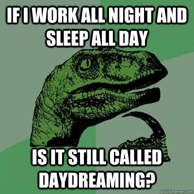 If i work all night and sleep all day is it still called daydreaming? - If i work all night and sleep all day is it still called daydreaming?  Philosoraptor But I really want french fries
