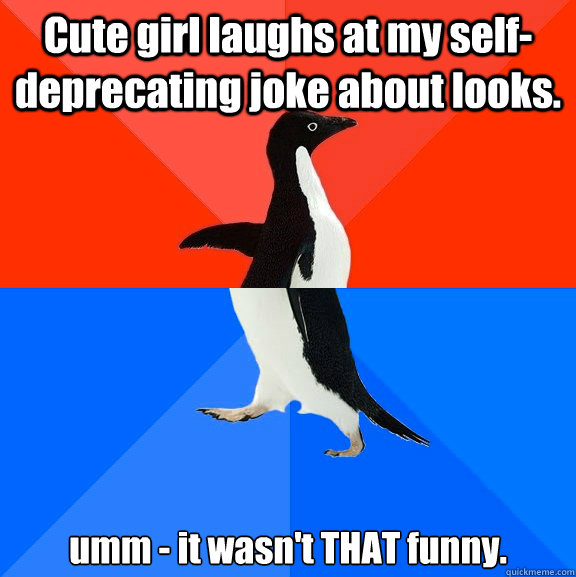 Cute girl laughs at my self-deprecating joke about looks. umm - it wasn't THAT funny.  Socially Awesome Awkward Penguin