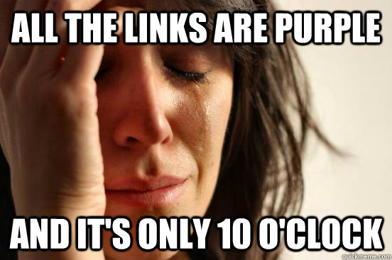 All the links are purple and it's only 10 o'clock  First World Problems