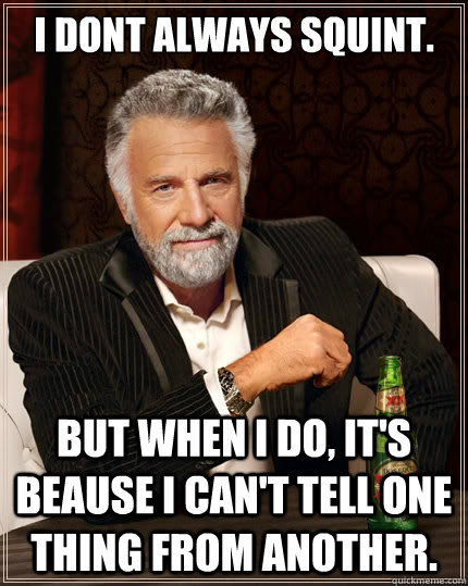 I dont always squint. But when i do, it's beause I can't tell one thing from another. - I dont always squint. But when i do, it's beause I can't tell one thing from another.  The Most Interesting Man In The World