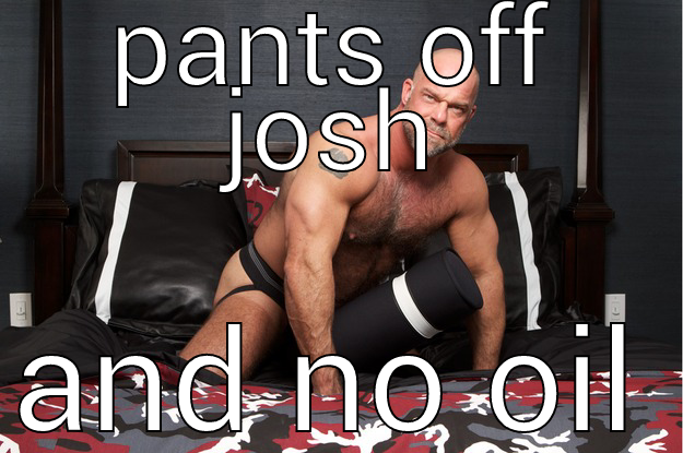 PANTS OFF JOSH AND NO OIL Gorilla Man