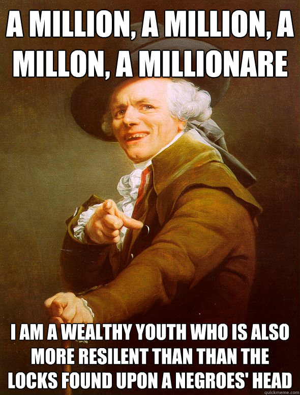 A MILLION, A MILLION, A MILLON, A MILLIONARE  I am a wealthy youth who is also more resilent than than the locks found upon a negroes' head - A MILLION, A MILLION, A MILLON, A MILLIONARE  I am a wealthy youth who is also more resilent than than the locks found upon a negroes' head  Joseph Ducreux
