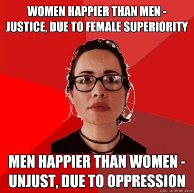 women happier than men - justice, due to female superiority men happier than women - unjust, due to oppression  Liberal Douche Garofalo